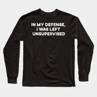 In My Defense, I was Left Unsupervised Long Sleeve T-Shirt